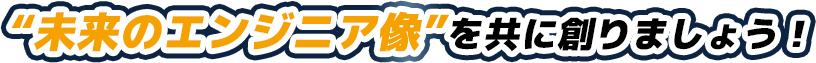 “未来のエンジニア像”を共に創りましょう！